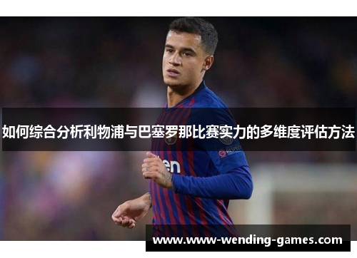 如何综合分析利物浦与巴塞罗那比赛实力的多维度评估方法