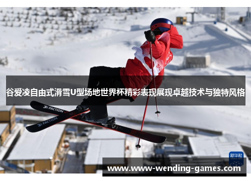 谷爱凌自由式滑雪U型场地世界杯精彩表现展现卓越技术与独特风格