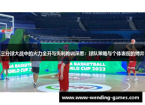 三分球大战中的火力全开与失利教训深思：球队策略与个体表现的博弈