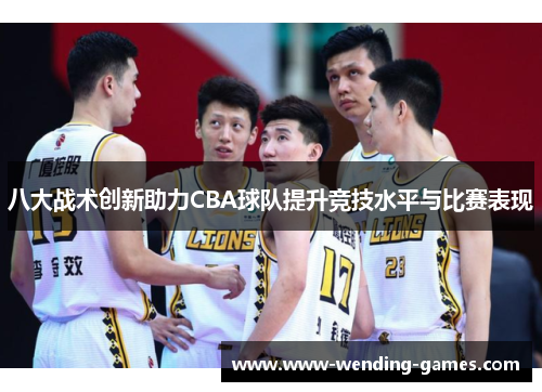 八大战术创新助力CBA球队提升竞技水平与比赛表现