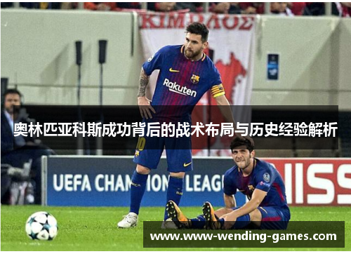 奥林匹亚科斯成功背后的战术布局与历史经验解析