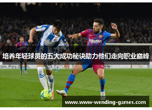 培养年轻球员的五大成功秘诀助力他们走向职业巅峰