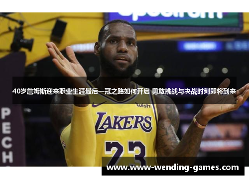 40岁詹姆斯迎来职业生涯最后一冠之路如何开启 勇敢挑战与决战时刻即将到来