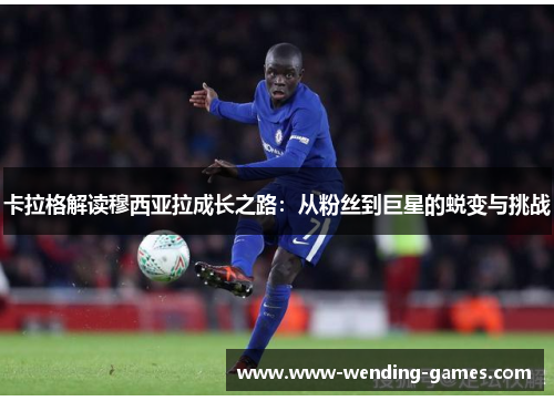 卡拉格解读穆西亚拉成长之路：从粉丝到巨星的蜕变与挑战