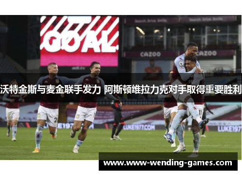 沃特金斯与麦金联手发力 阿斯顿维拉力克对手取得重要胜利