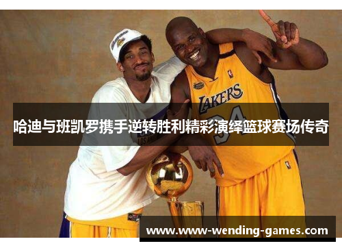 哈迪与班凯罗携手逆转胜利精彩演绎篮球赛场传奇