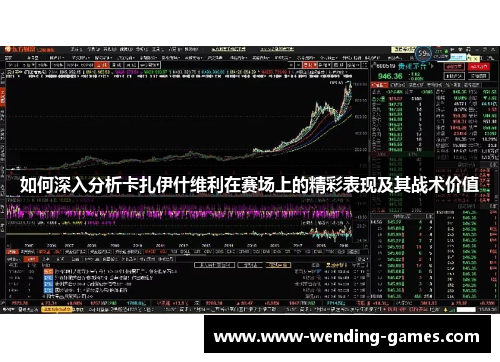 如何深入分析卡扎伊什维利在赛场上的精彩表现及其战术价值