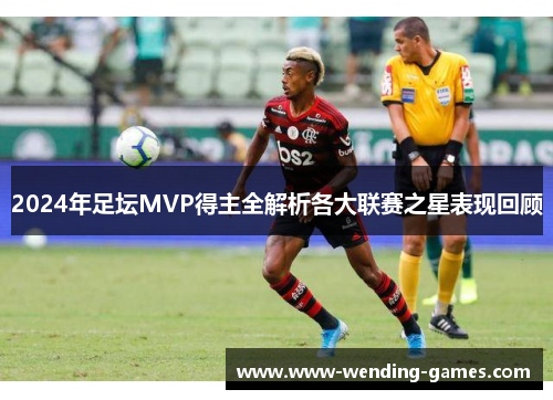 2024年足坛MVP得主全解析各大联赛之星表现回顾