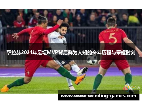 萨拉赫2024年足坛MVP背后鲜为人知的奋斗历程与荣耀时刻