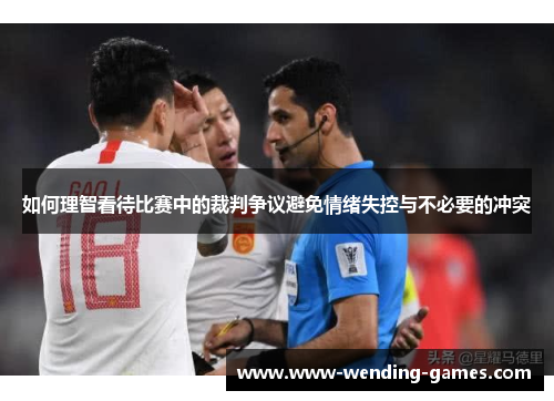 如何理智看待比赛中的裁判争议避免情绪失控与不必要的冲突