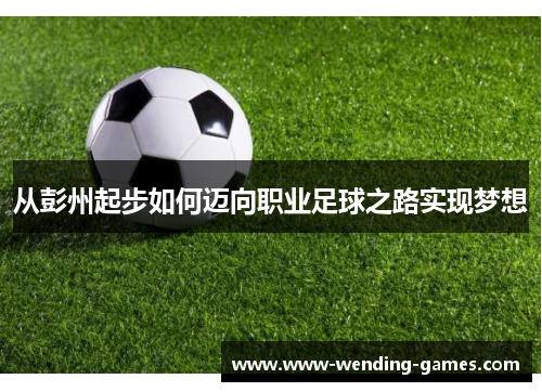从彭州起步如何迈向职业足球之路实现梦想