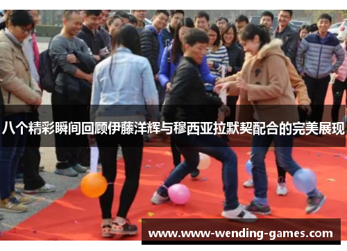 八个精彩瞬间回顾伊藤洋辉与穆西亚拉默契配合的完美展现