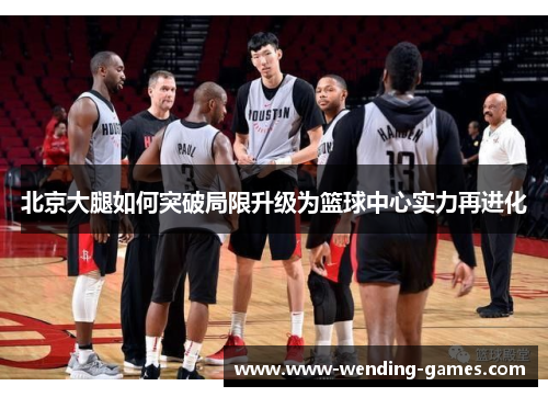 北京大腿如何突破局限升级为篮球中心实力再进化