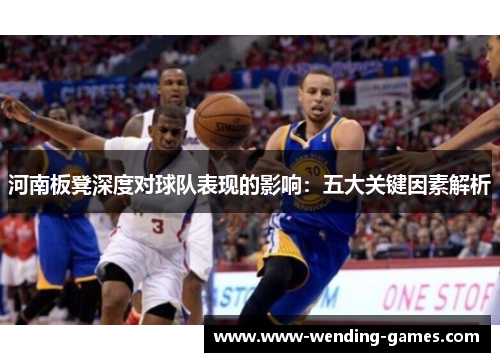 河南板凳深度对球队表现的影响：五大关键因素解析