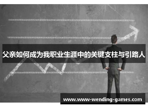 父亲如何成为我职业生涯中的关键支柱与引路人