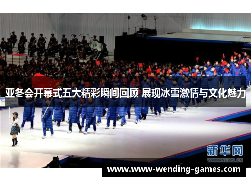 亚冬会开幕式五大精彩瞬间回顾 展现冰雪激情与文化魅力