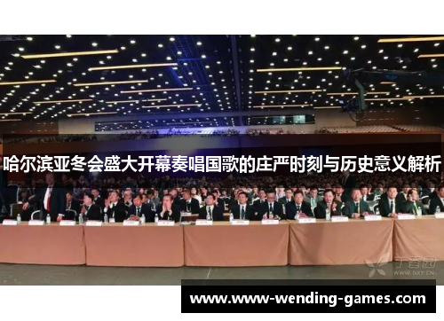 哈尔滨亚冬会盛大开幕奏唱国歌的庄严时刻与历史意义解析