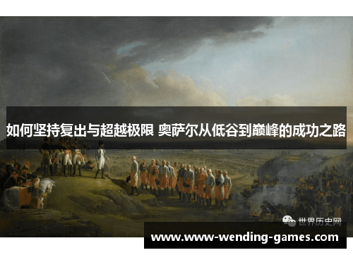 如何坚持复出与超越极限 奥萨尔从低谷到巅峰的成功之路