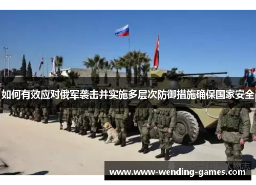 如何有效应对俄军袭击并实施多层次防御措施确保国家安全