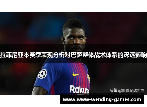 拉菲尼亚本赛季表现分析对巴萨整体战术体系的深远影响