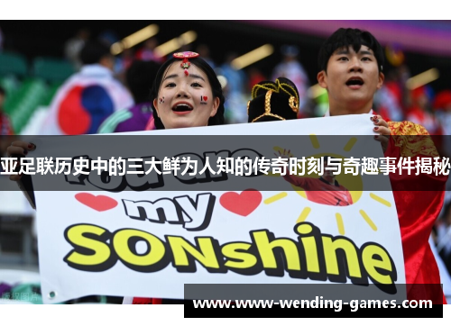 亚足联历史中的三大鲜为人知的传奇时刻与奇趣事件揭秘