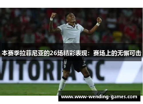 本赛季拉菲尼亚的26场精彩表现：赛场上的无懈可击
