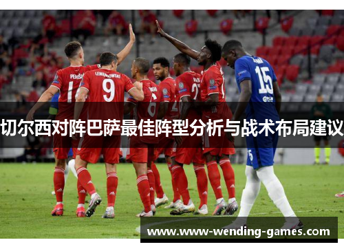 切尔西对阵巴萨最佳阵型分析与战术布局建议
