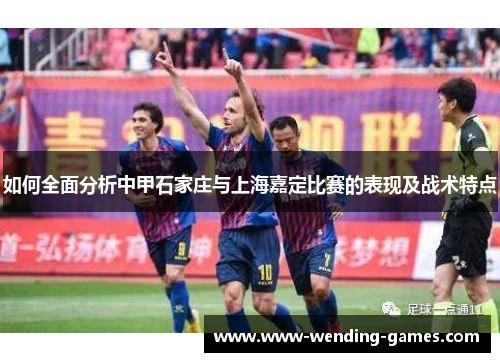 如何全面分析中甲石家庄与上海嘉定比赛的表现及战术特点