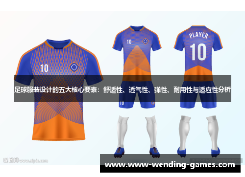 足球服装设计的五大核心要素：舒适性、透气性、弹性、耐用性与适应性分析