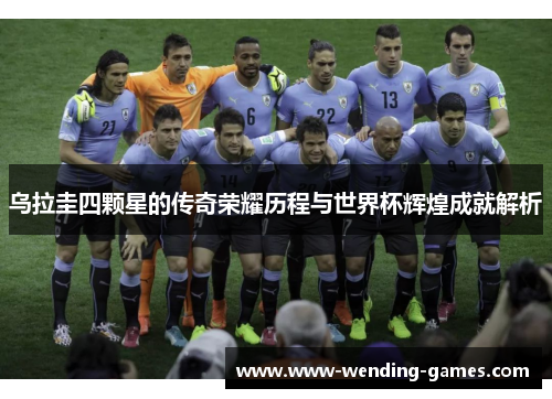 乌拉圭四颗星的传奇荣耀历程与世界杯辉煌成就解析