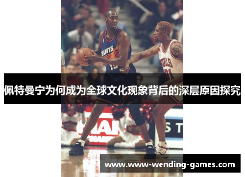 佩特曼宁为何成为全球文化现象背后的深层原因探究
