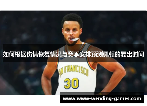 如何根据伤情恢复情况与赛季安排预测佩顿的复出时间