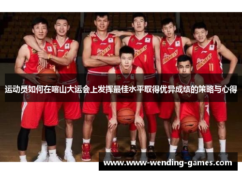 运动员如何在喀山大运会上发挥最佳水平取得优异成绩的策略与心得