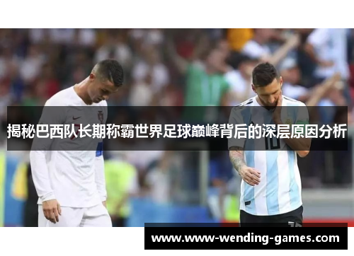 揭秘巴西队长期称霸世界足球巅峰背后的深层原因分析