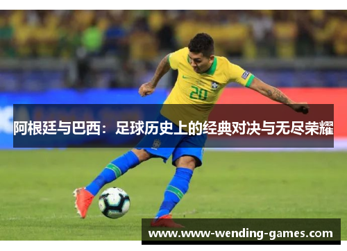 阿根廷与巴西：足球历史上的经典对决与无尽荣耀