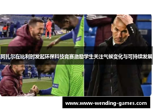 阿扎尔在比利时发起环保科技竞赛激励学生关注气候变化与可持续发展