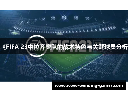 《FIFA 23中拉齐奥队的战术特色与关键球员分析》