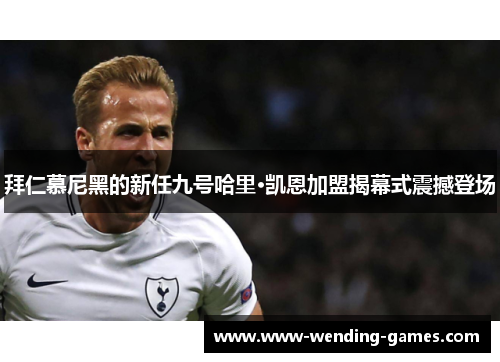 拜仁慕尼黑的新任九号哈里·凯恩加盟揭幕式震撼登场