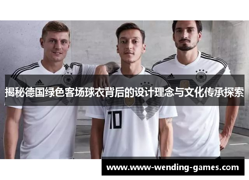 揭秘德国绿色客场球衣背后的设计理念与文化传承探索