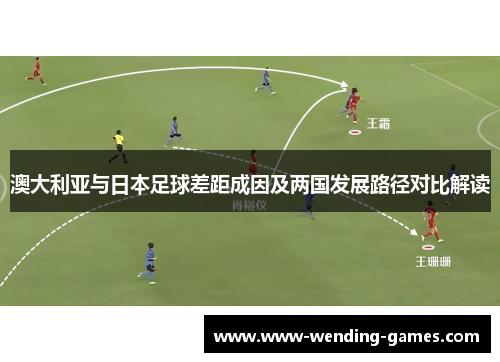 澳大利亚与日本足球差距成因及两国发展路径对比解读