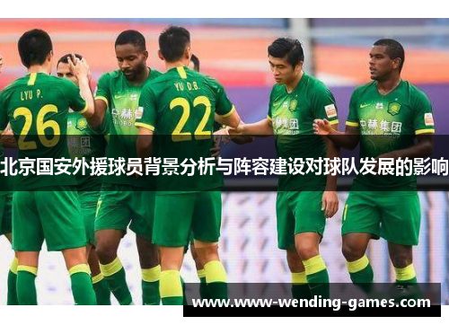 北京国安外援球员背景分析与阵容建设对球队发展的影响
