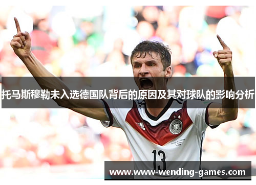 托马斯穆勒未入选德国队背后的原因及其对球队的影响分析