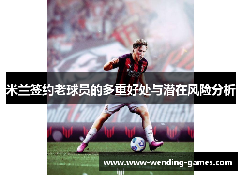 米兰签约老球员的多重好处与潜在风险分析