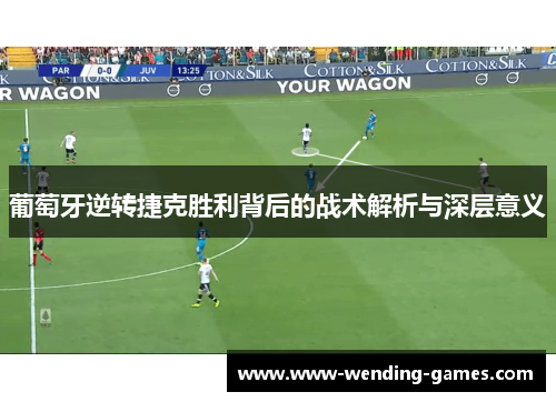 葡萄牙逆转捷克胜利背后的战术解析与深层意义