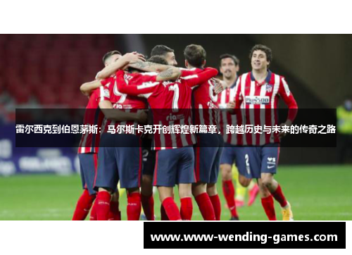 雷尔西克到伯恩茅斯：马尔斯卡克开创辉煌新篇章，跨越历史与未来的传奇之路