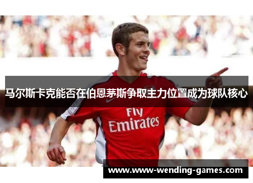 马尔斯卡克能否在伯恩茅斯争取主力位置成为球队核心