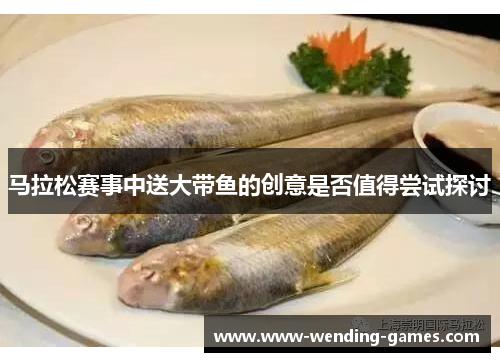 马拉松赛事中送大带鱼的创意是否值得尝试探讨