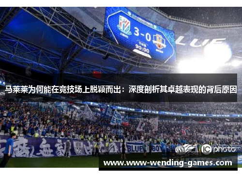 马莱莱为何能在竞技场上脱颖而出：深度剖析其卓越表现的背后原因