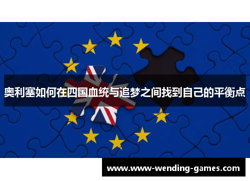 奥利塞如何在四国血统与追梦之间找到自己的平衡点