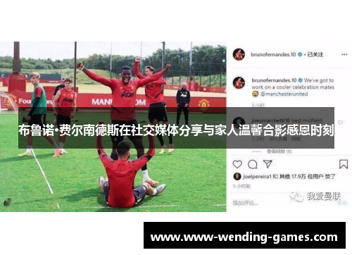 布鲁诺·费尔南德斯在社交媒体分享与家人温馨合影感恩时刻 布鲁诺·费尔南德斯在社交媒体分享与家人温馨合影感恩时刻